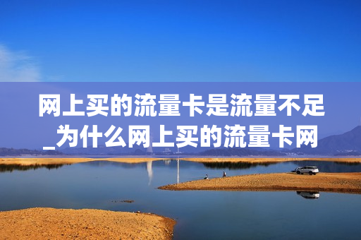 网上买的流量卡是流量不足_为什么网上买的流量卡网速不快