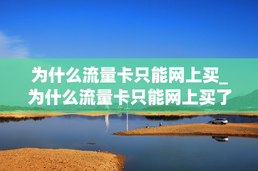 为什么流量卡只能网上买_为什么流量卡只能网上买了