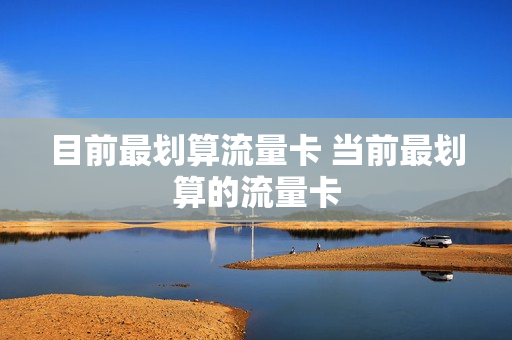 目前最划算流量卡 当前最划算的流量卡