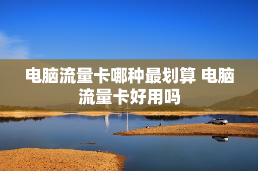 电脑流量卡哪种最划算 电脑流量卡好用吗