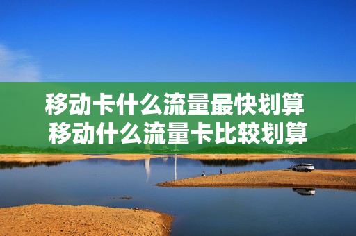 移动卡什么流量最快划算 移动什么流量卡比较划算